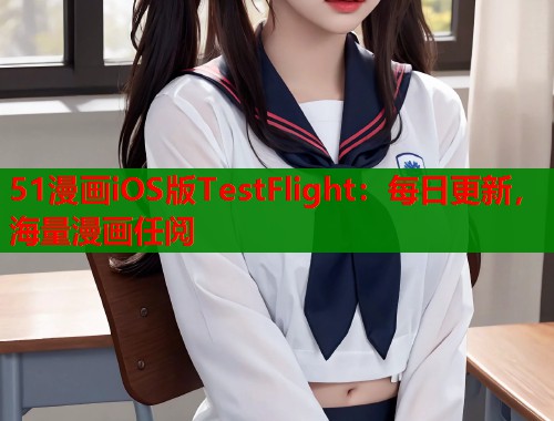 51漫画iOS版TestFlight：每日更新，海量漫画任阅