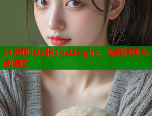 51漫画iOS版TestFlight：海量漫画免费阅读
