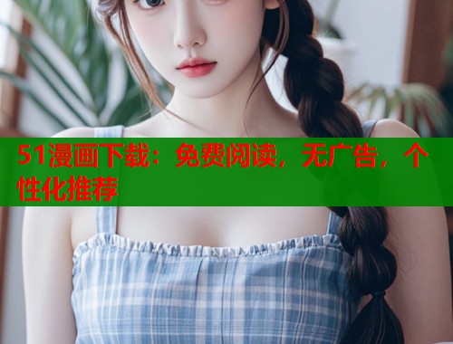 51漫画下载：免费阅读，无广告，个性化推荐