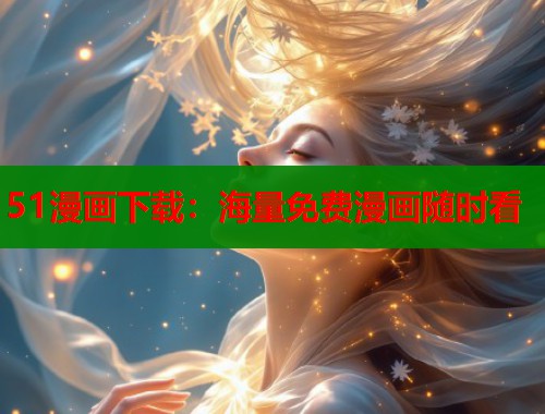 51漫画下载:海量免费漫画随时看 51漫画下载:海量免费漫画随时看