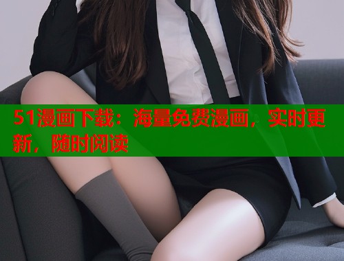 51漫画下载：海量免费漫画，实时更新，随时阅读