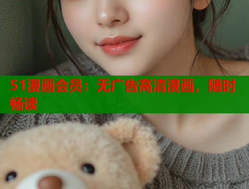 51漫画会员：无广告高清漫画，随时畅读