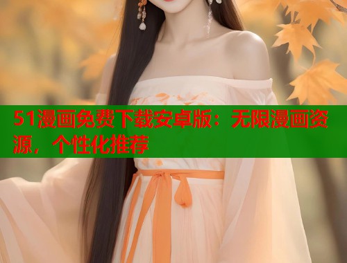51漫画免费下载安卓版：无限漫画资源，个性化推荐