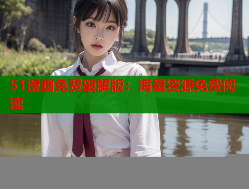 51漫画免费破解版：海量资源免费阅读