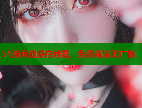 51漫画动漫在线看，免费高清无广告