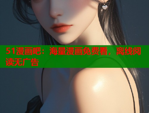 51漫画吧：海量漫画免费看，离线阅读无广告