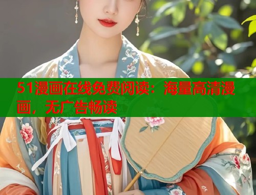 51漫画在线免费阅读：海量高清漫画，无广告畅读