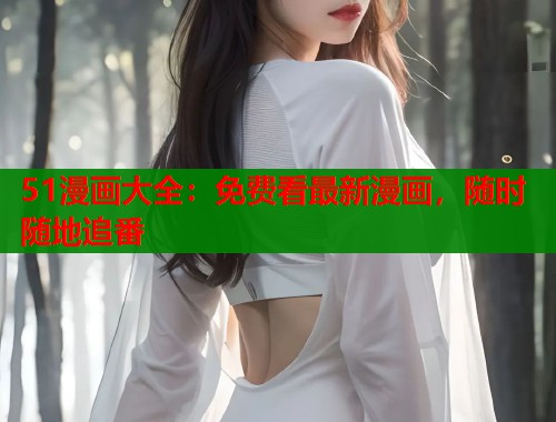 51漫画大全：免费看最新漫画，随时随地追番