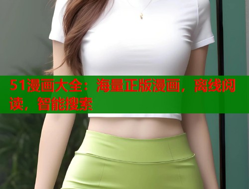 51漫画大全:海量正版漫画,离线阅读,智能搜索 51漫画大全:海量正版漫画,离线阅读,智能搜索