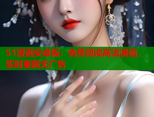 51漫画安卓版：免费阅读高清漫画，实时更新无广告
