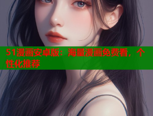 51漫画安卓版：海量漫画免费看，个性化推荐