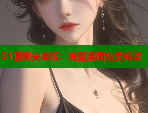 51漫画安卓版：海量漫画免费阅读
