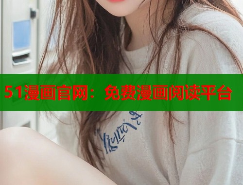 51漫画官网：免费漫画阅读平台