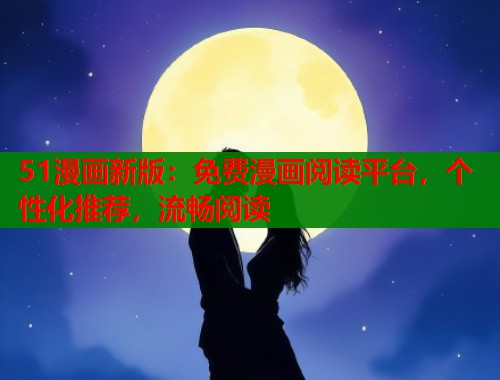 51漫画新版：免费漫画阅读平台，个性化推荐，流畅阅读