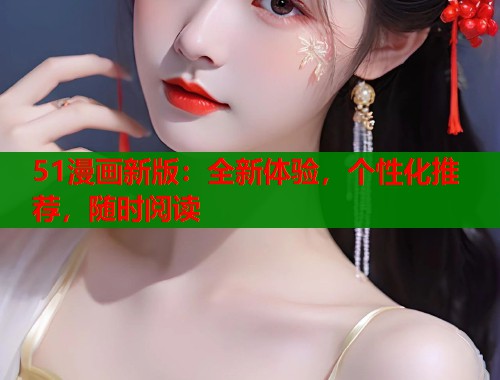 51漫画新版：全新体验，个性化推荐，随时阅读