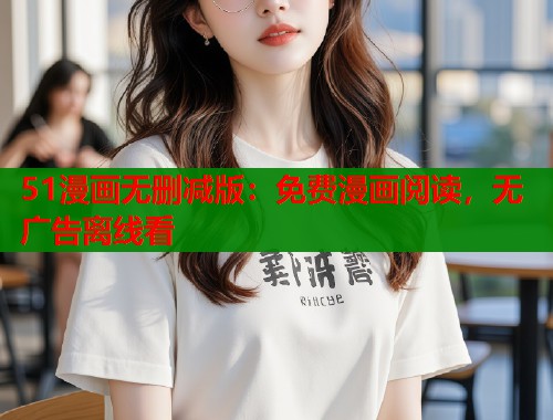 51漫画无删减版：免费漫画阅读，无广告离线看