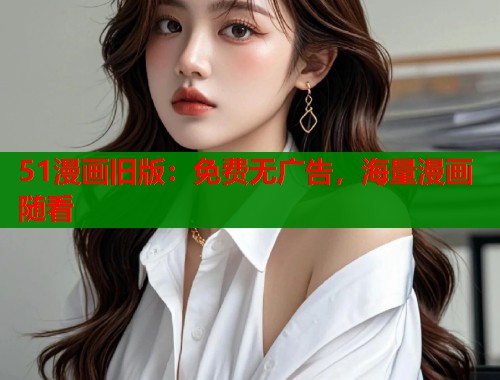 51漫画旧版：免费无广告，海量漫画随看