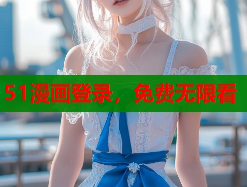 51漫画登录，免费无限看