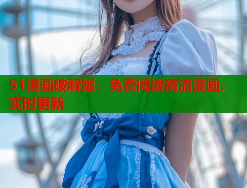 51漫画破解版:免费阅读高清漫画,实时更新 51漫画破解版:免费阅读高清漫画,实时更新