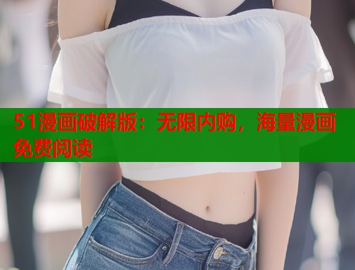 51漫画破解版：无限内购，海量漫画免费阅读