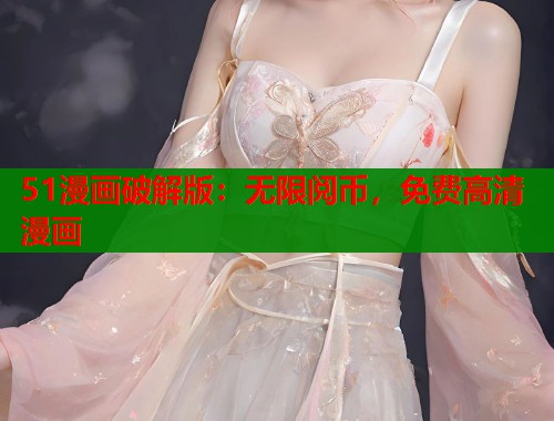 51漫画破解版：无限阅币，免费高清漫画