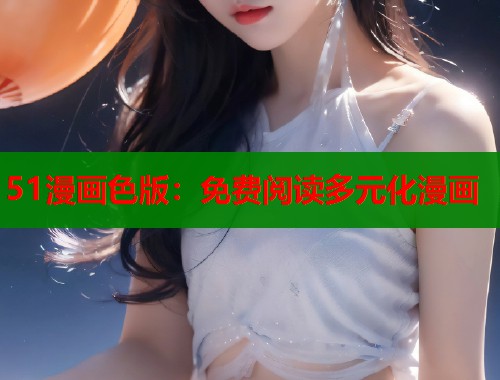 51漫画色版：免费阅读多元化漫画