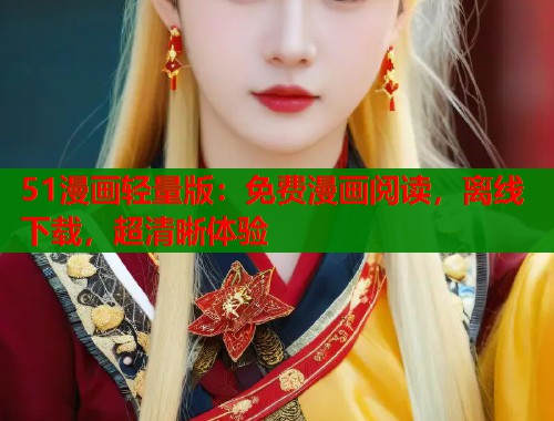 51漫画轻量版：免费漫画阅读，离线下载，超清晰体验
