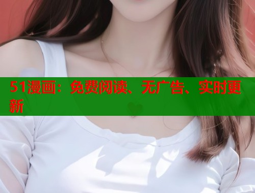 51漫画：免费阅读、无广告、实时更新