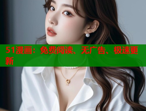 51漫画：免费阅读、无广告、极速更新