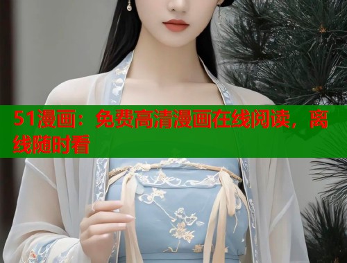 51漫画：免费高清漫画在线阅读，离线随时看