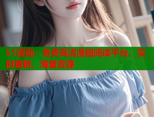 51漫画：免费高清漫画阅读平台，实时更新，海量资源