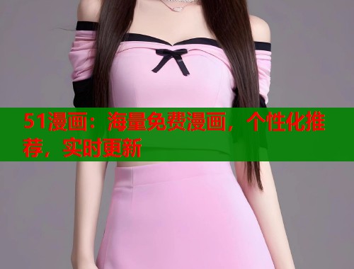 51漫画:海量免费漫画,个性化推荐,实时更新 51漫画:海量免费漫画,个性化推荐,实时更新