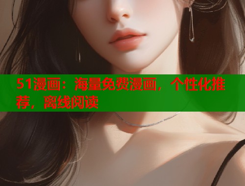 51漫画:海量免费漫画,个性化推荐,离线阅读 51漫画:海量免费漫画,个性化推荐,离线阅读