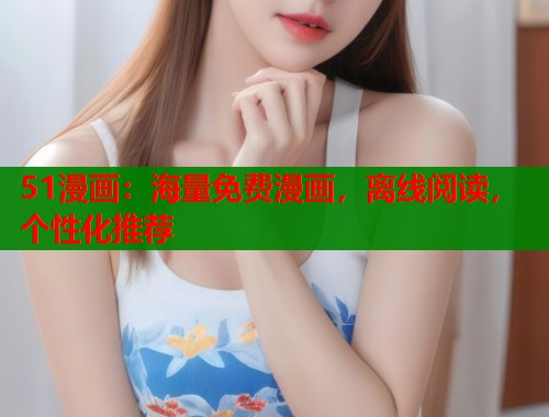 51漫画:海量免费漫画,离线阅读,个性化推荐 51漫画:海量免费漫画,离线阅读,个性化推荐