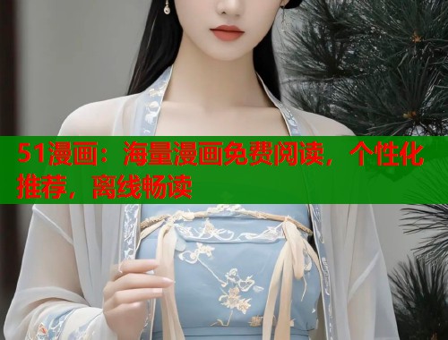 51漫画：海量漫画免费阅读，个性化推荐，离线畅读