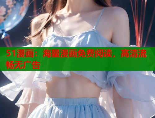 51漫画：海量漫画免费阅读，高清流畅无广告