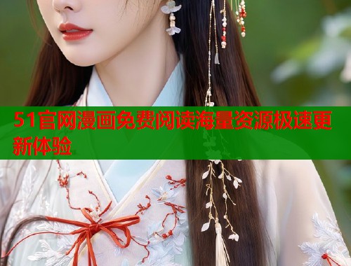 51官网漫画免费阅读海量资源极速更新体验