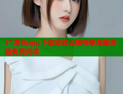 51漫画app下载安装无限畅享海量漫画免费阅读