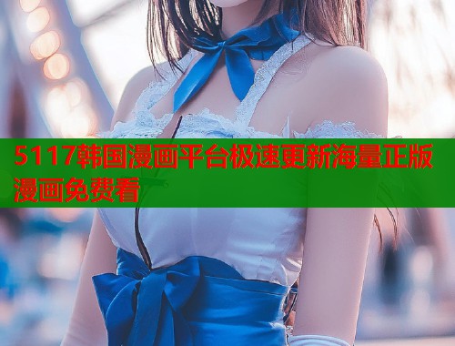 5117韩国漫画平台极速更新海量正版漫画免费看