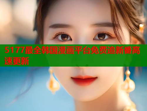5177最全韩国漫画平台免费追新番高速更新