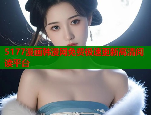 5177漫画韩漫网免费极速更新高清阅读平台