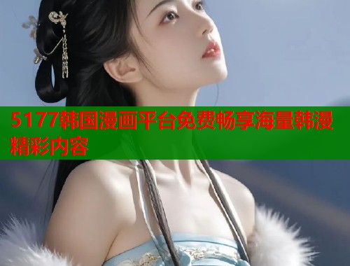 5177韩国漫画平台免费畅享海量韩漫精彩内容