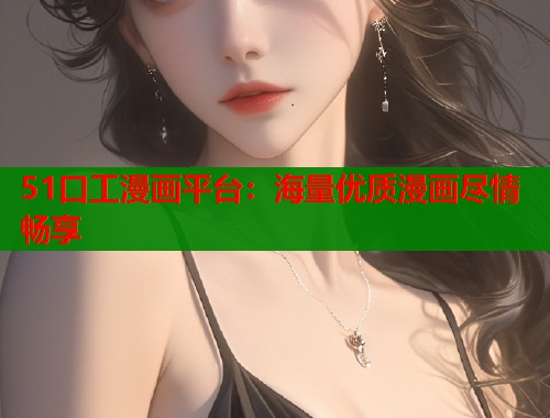 51口工漫画平台：海量优质漫画尽情畅享