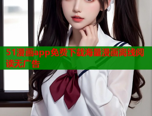 51漫画app免费下载海量漫画离线阅读无广告