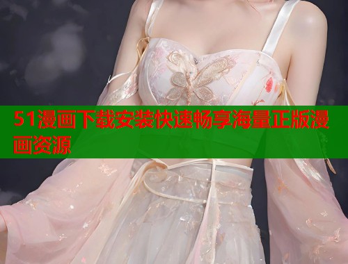 51漫画下载安装快速畅享海量正版漫画资源