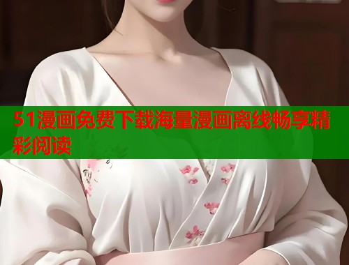 51漫画免费下载海量漫画离线畅享精彩阅读