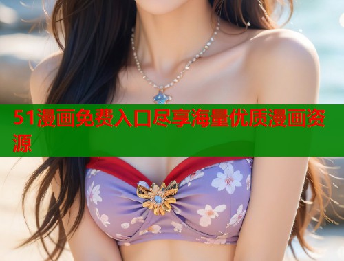 51漫画免费入口尽享海量优质漫画资源 51漫画免费入口尽享海量优质漫画资源