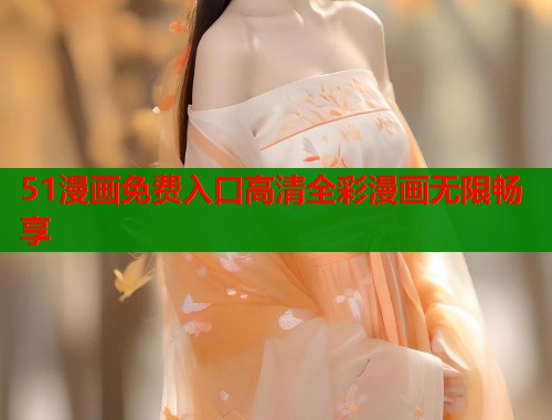 51漫画免费入口高清全彩漫画无限畅享