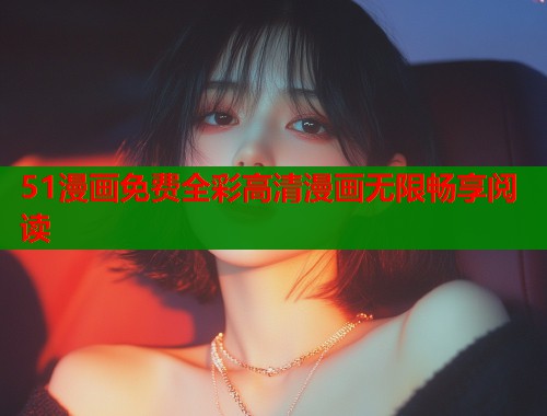 51漫画免费全彩高清漫画无限畅享阅读 51漫画免费全彩高清漫画无限畅享阅读