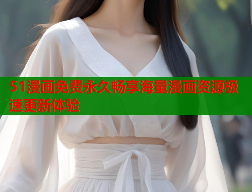 51漫画免费永久畅享海量漫画资源极速更新体验
